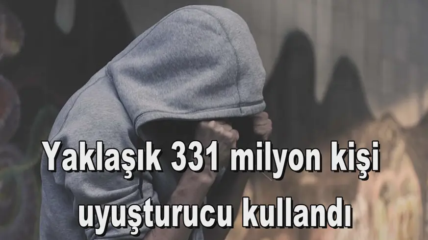 Yaklaşık 331 milyon kişi  uyuşturucu kullandı