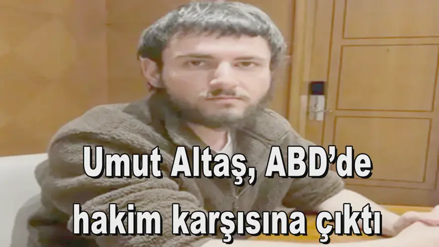 Umut Altaş, ABD’de  hakim karşısına çıktı 