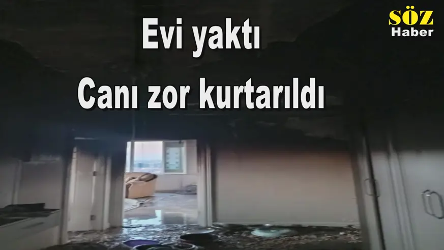 Evi yaktı Canı zor kurtarıldı