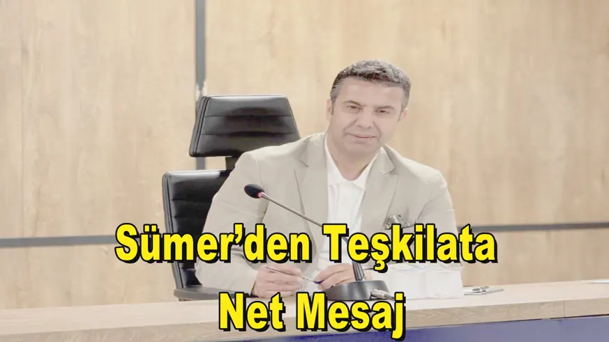 Sümer’den Teşkilata  Net Mesaj