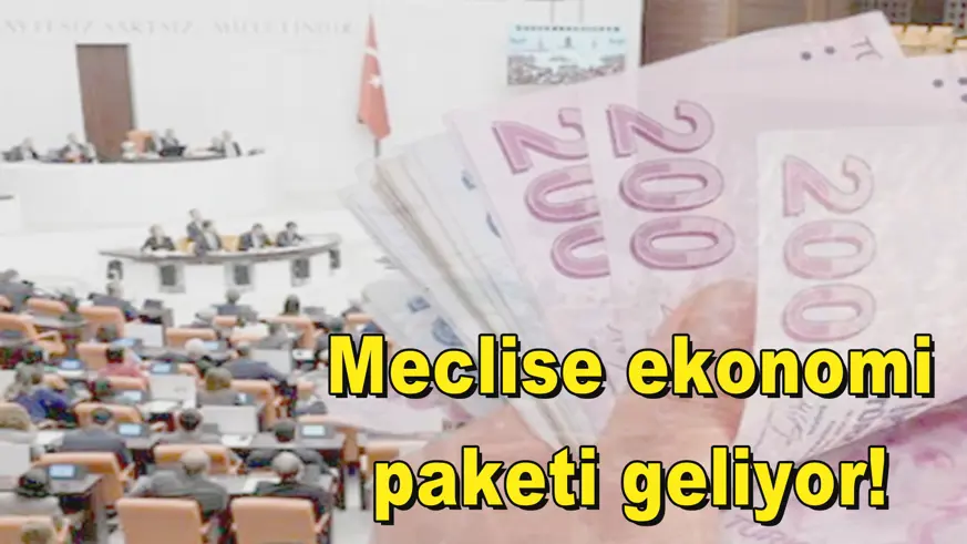 Meclise ekonomi paketi geliyor!