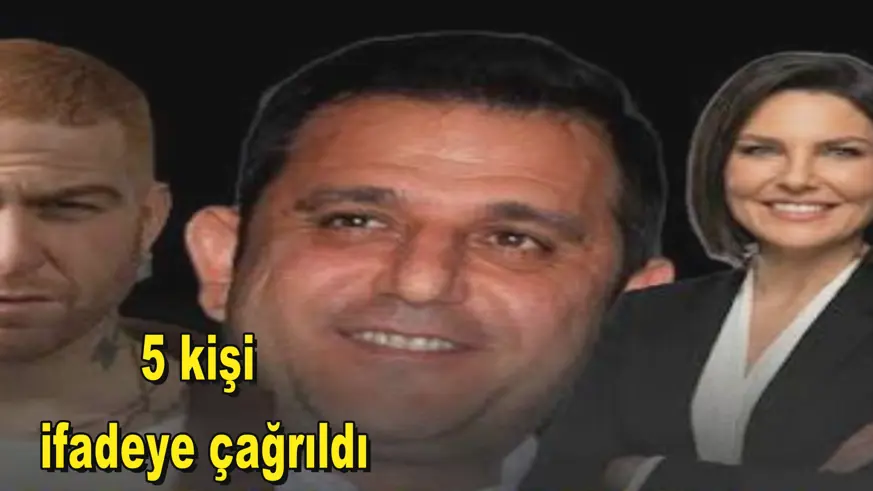 5 kişi  ifadeye çağrıldı