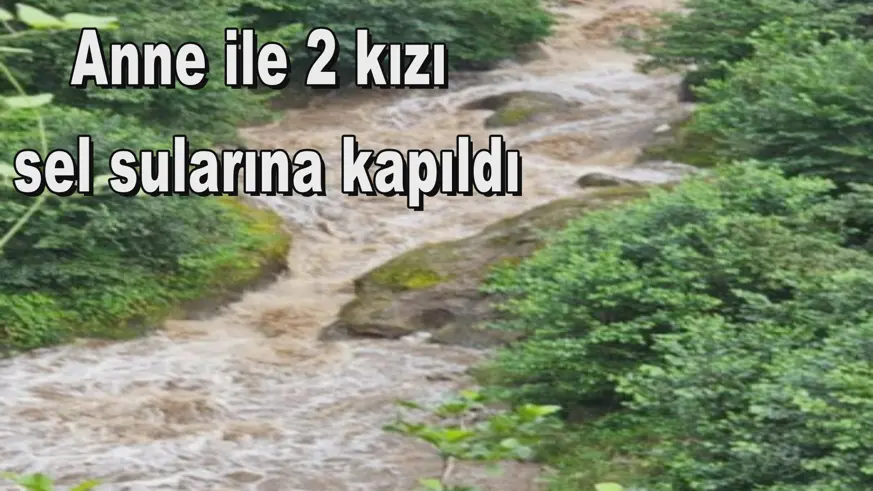 Anne ile 2 kızı  sel sularına kapıldı