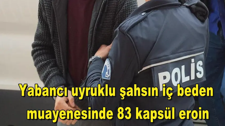 Yabancı uyruklu şahsın iç beden  muayenesinde 83 kapsül eroin