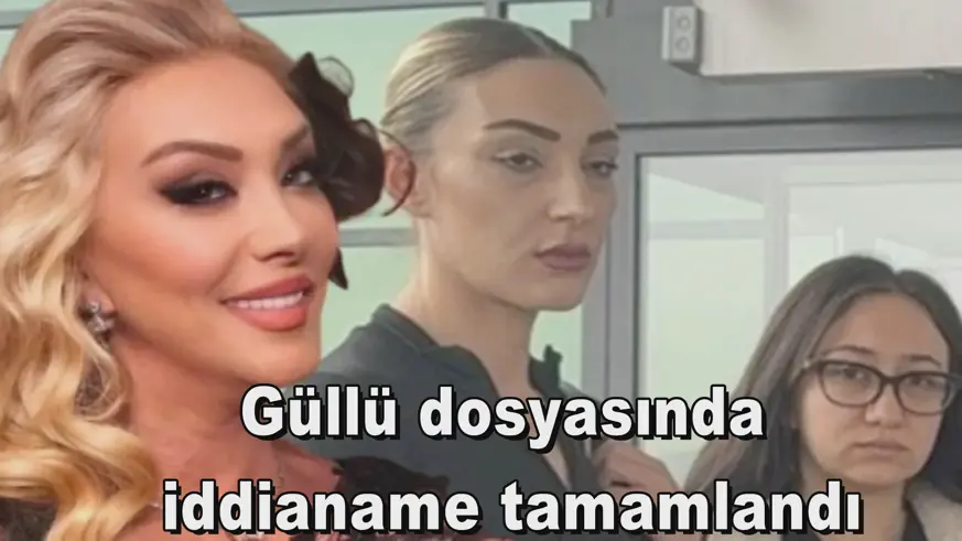 Güllü dosyasında iddianame tamamlandı