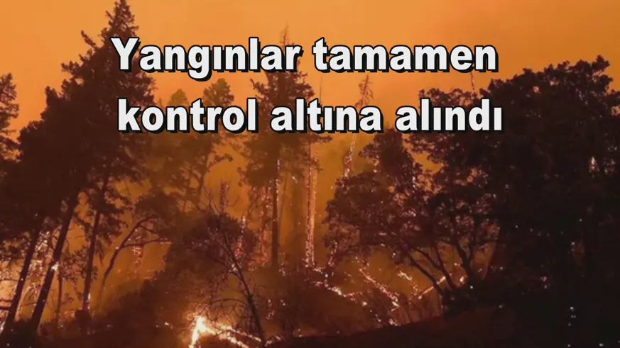 Yangınlar tamamen  kontrol altına alındı