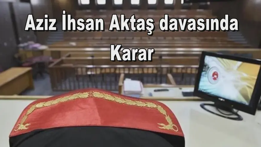 Aziz İhsan Aktaş davasında Karar