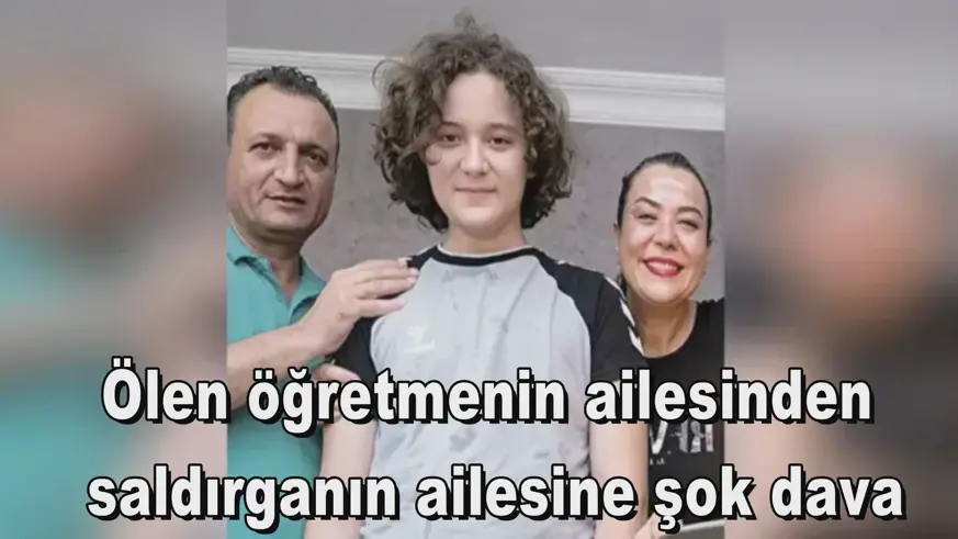 Ölen öğretmenin ailesinden  saldırganın ailesine şok dava