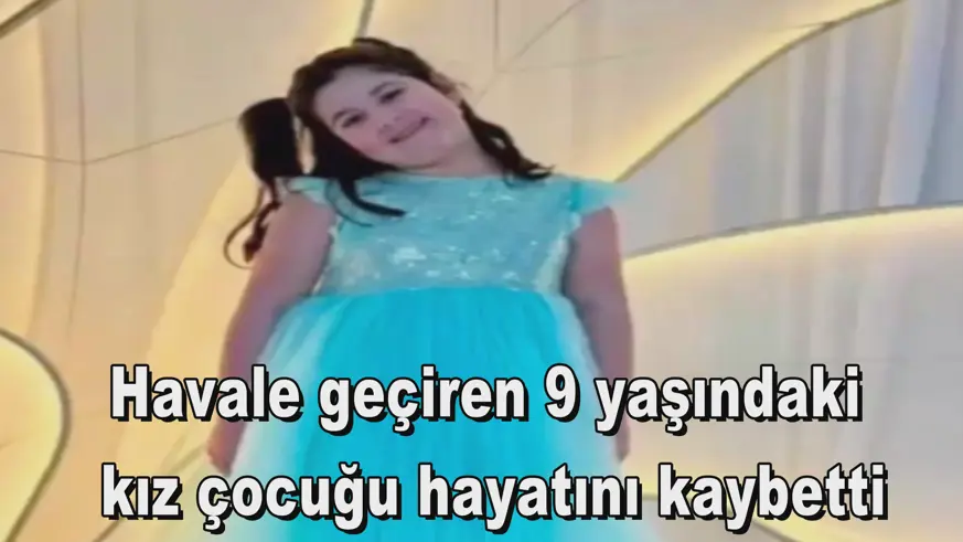 Havale geçiren 9 yaşındaki  kız çocuğu hayatını kaybetti