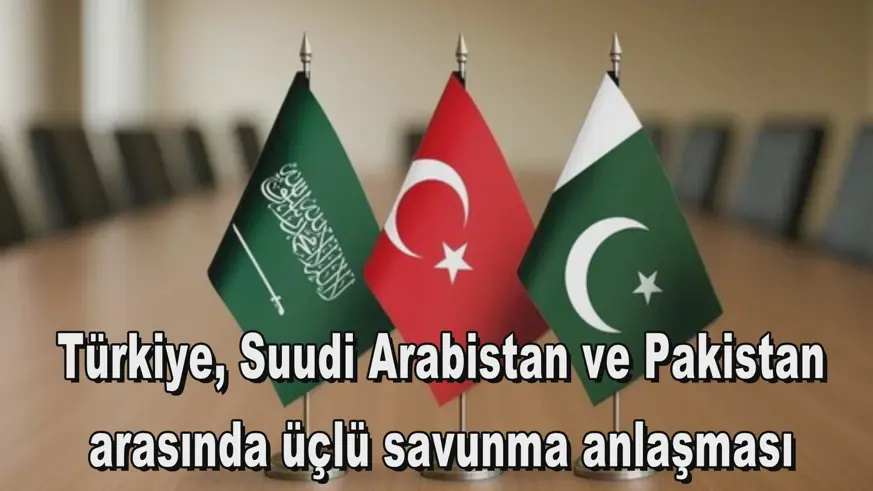 Türkiye, Suudi Arabistan ve Pakistan arasında üçlü savunma anlaşması