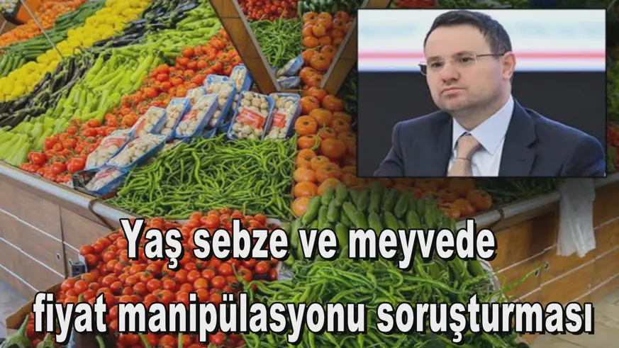 Yaş sebze ve meyvede fiyat manipülasyonu soruşturması