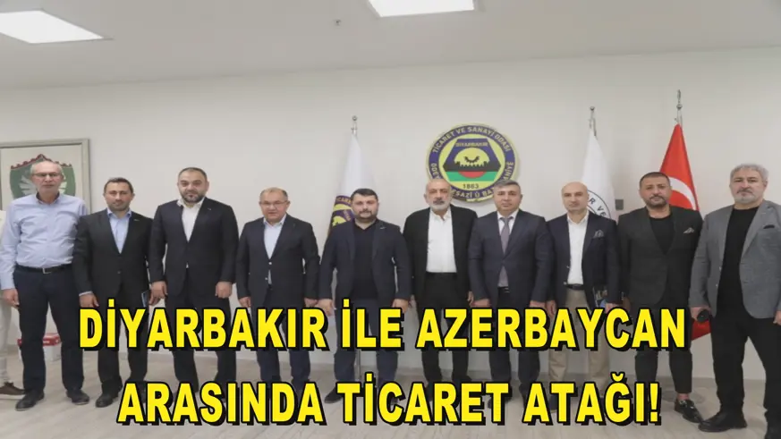 DİYARBAKIR İLE AZERBAYCAN ARASINDA TİCARET ATAĞI!