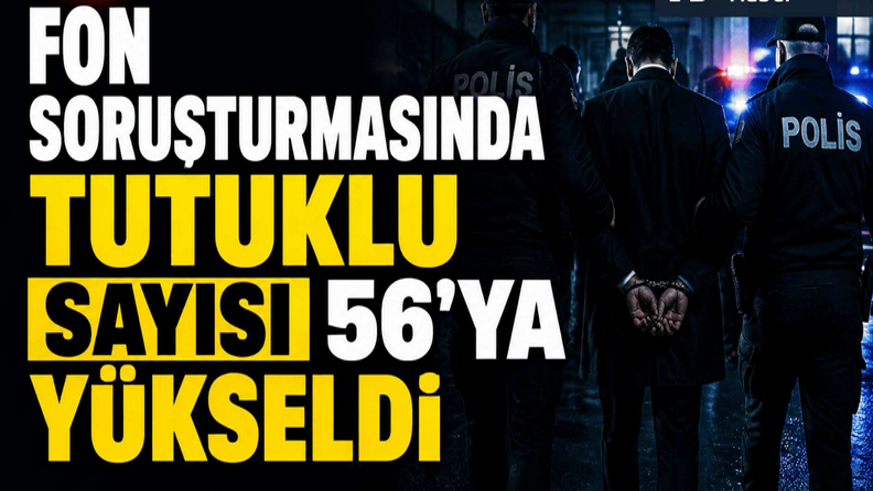 Fon soruşturmasında tutuklu sayısı 56'ya ulaştı